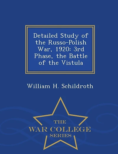Detailed Study of the Russo-Polish War, 1920: 3rd Phase, the Battle of the Vistula - War College Series