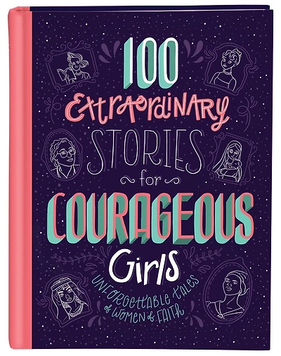 100 Extraordinary Stories for Courageous Girls: Unforgettable Tales of Women Faith