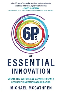 6Ps of Essential Innovation: Create the Culture and Capabilities of a Resilient Innovation Organization