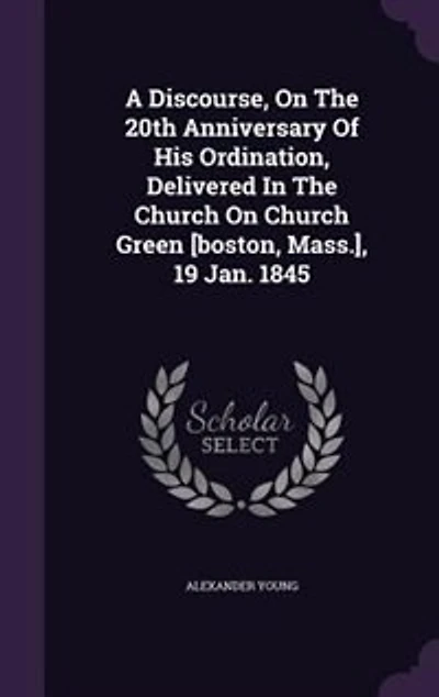 A Discourse, On The 20th Anniversary Of His Ordination, Delivered Church Green [boston, Mass.], 19 Jan. 1845