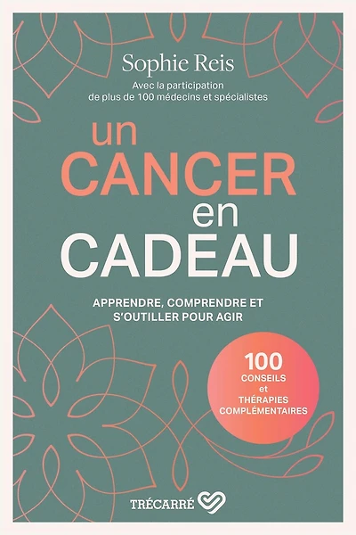Un cancer en cadeau : apprendre, comprendre et s'outiller pour agir