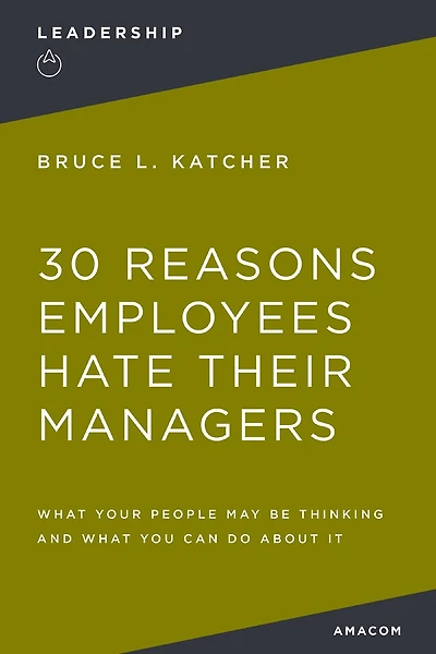 30 Reasons Employees Hate Their Managers: What Your People May Be Thinking and What You Can Do About It