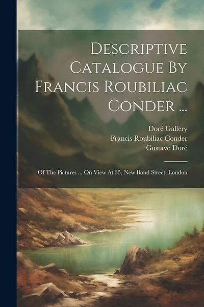 Descriptive Catalogue By Francis Roubiliac Conder ...: Of The Pictures ... On View At 35, New Bond Street