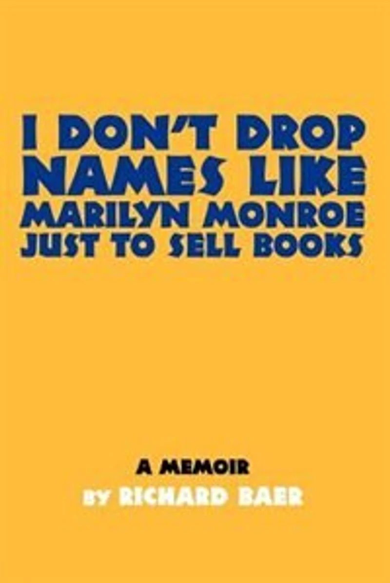 I Don't Drop Names like Marilyn Monroe Just to Sell Books: A memoir by Richard Baer