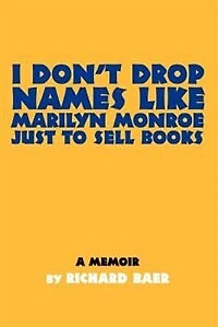 I Don't Drop Names like Marilyn Monroe Just to Sell Books: A memoir by Richard Baer