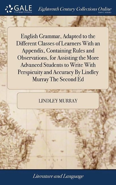 English Grammar, Adapted to the Different Classes of Learners With an Appendix, Containing Rules and Observations, for Assisting the More Advanced Students to Write With Perspicuity and Accuracy By Lindley Murray The Second Ed