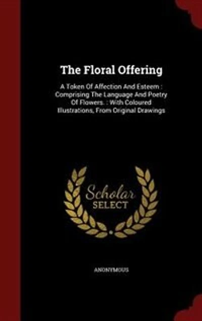 The Floral Offering: A Token Of Affection And Esteem : Comprising Language Poetry Flowers. With Coloured Il