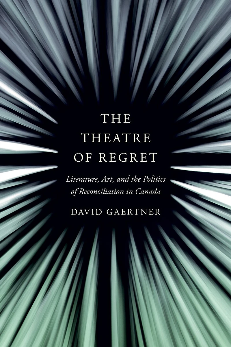the Theatre of Regret: Literature, Art, and Politics Reconciliation Canada