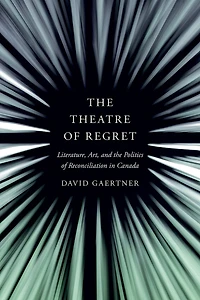 the Theatre of Regret: Literature, Art, and Politics Reconciliation Canada