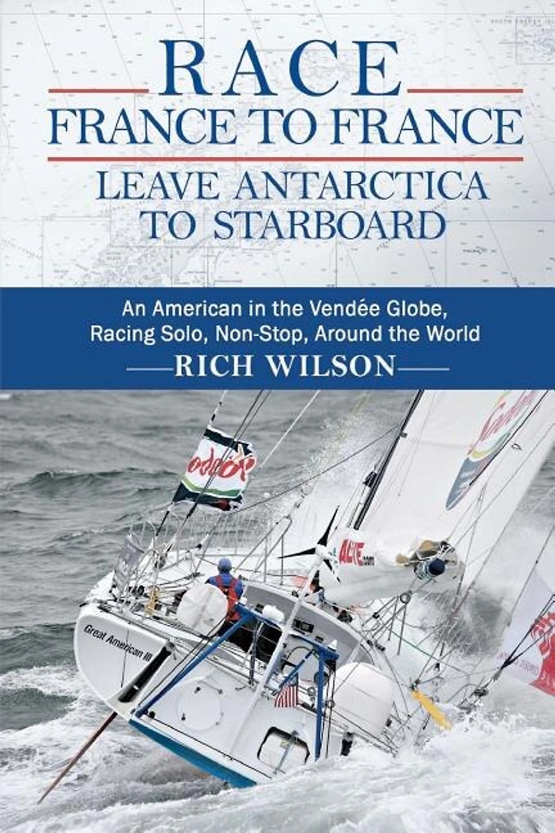 Race France to France: Leave Antarctica Starboard: An American the Vendée Globe, Racing Solo, Non-Stop, Around World