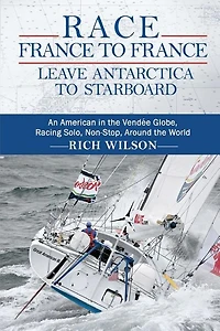Race France to France: Leave Antarctica Starboard: An American the Vendée Globe, Racing Solo, Non-Stop, Around World