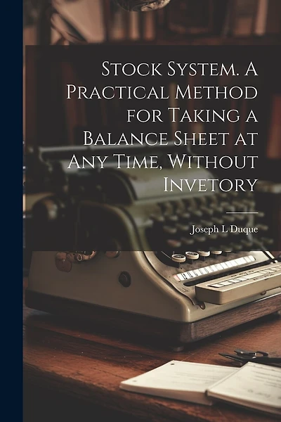 Stock System. A Practical Method for Taking a Balance Sheet at any Time, Without Invetory