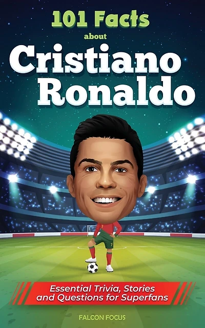 101 Facts About Cristiano Ronaldo - Essential Trivia, Stories