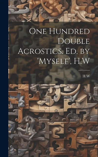 One Hundred Double Acrostics. Ed. by 'Myself', H.W
