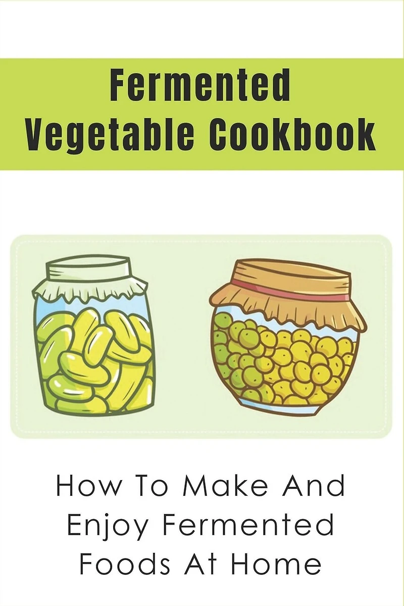 Fermented Vegetable Cookbook: How To Make And Enjoy Fermented Foods At Home: How To Cook With Fermented Vegetables