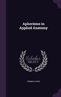 Aphorisms Applied Anatomy: Or Anatomy for the Final Examinations and Operative Surgery, Including 100 Typical Viva Voce Questi