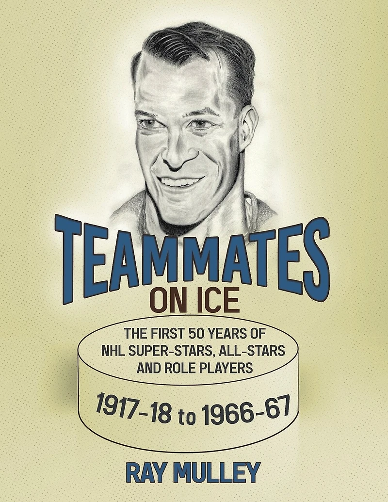 Teammates On Ice: The First 50 Years of NHL Super-Stars, All-Stars and Role Players 1917-18 to 1966-67
