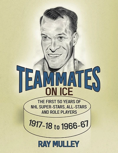Teammates On Ice: The First 50 Years of NHL Super-Stars, All-Stars and Role Players 1917-18 to 1966-67