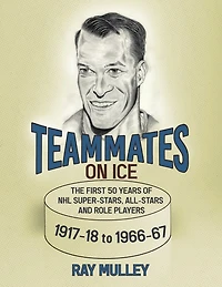 Teammates On Ice: The First 50 Years of NHL Super-Stars, All-Stars and Role Players 1917-18 to 1966-67