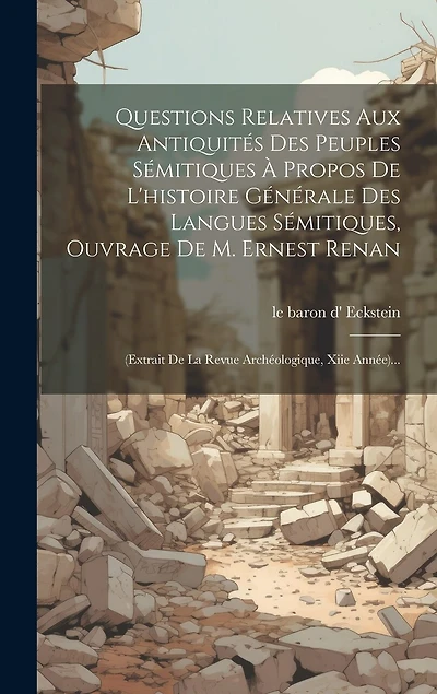 Questions Relatives Aux Antiquités Des Peuples Sémitiques À Propos De L'histoire Générale Des Langues Sémitiques, Ouvrage De M. Ernest Renan: (extrait De La Revue Archéologique, Xiie Année)...