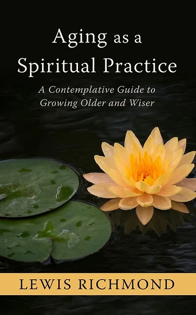 Aging As A Spiritual Practice: A Contemplative Guide To Growing Older And Wiser
