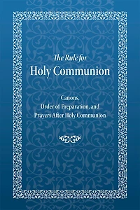 The Rule for Holy Communion: Canons, Order of Preparation, and Prayers After Holy Communion