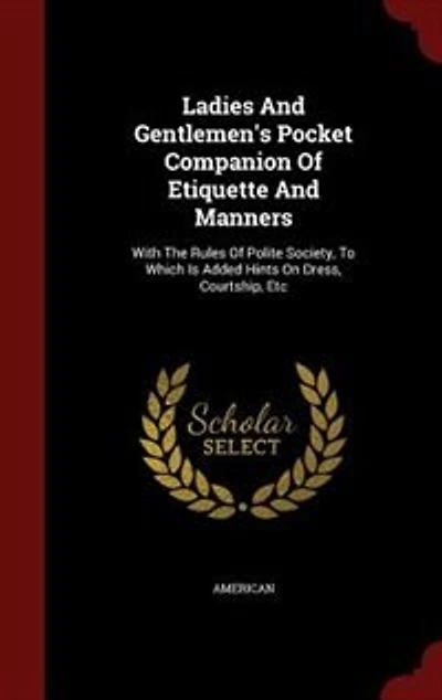 Ladies and Gentlemen's Pocket Companion of Etiquette Manners: With the Rules Polite Society, to Which Is Added Hints on Dress, Courtship, Etc (Classic Reprint)