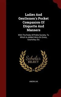 Ladies and Gentlemen's Pocket Companion of Etiquette Manners: With the Rules Polite Society, to Which Is Added Hints on Dress, Courtship, Etc (Classic Reprint)