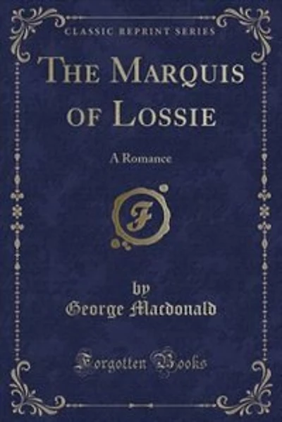 The Marquis of Lossie: A Romance (Classic Reprint)