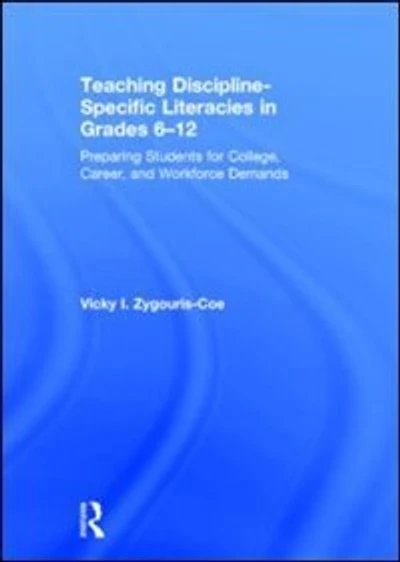 Teaching Discipline-Specific Literacies Grades 6-12: Preparing Students for College, Career, and Workforce Demands