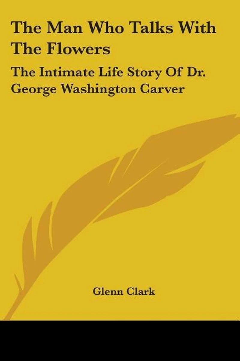 The Man Who Talks With The Flowers: The Intimate Life Story Of Dr. George Washington Carver