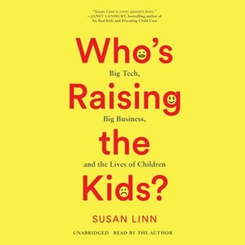 Who's Raising the Kids?: Big Tech, Business, and Lives of Children