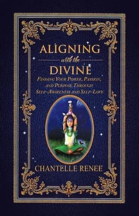 Aligning with the Divine: Finding Your Power, Passion, and Purpose Through Self-Awareness Self-Love