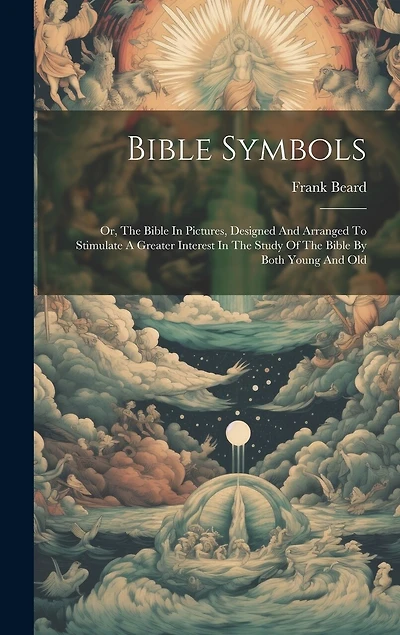 Bible Symbols: Or, The Bible In Pictures, Designed And Arranged To Stimulate A Greater Interest In The Study Of The Bible By Both Young And Old