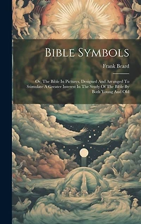Bible Symbols: Or, The Bible In Pictures, Designed And Arranged To Stimulate A Greater Interest In The Study Of The Bible By Both Young And Old