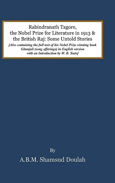 Rabindranath Tagore, the Nobel Prize for Literature 1913, and British Raj: Some Untold Stories