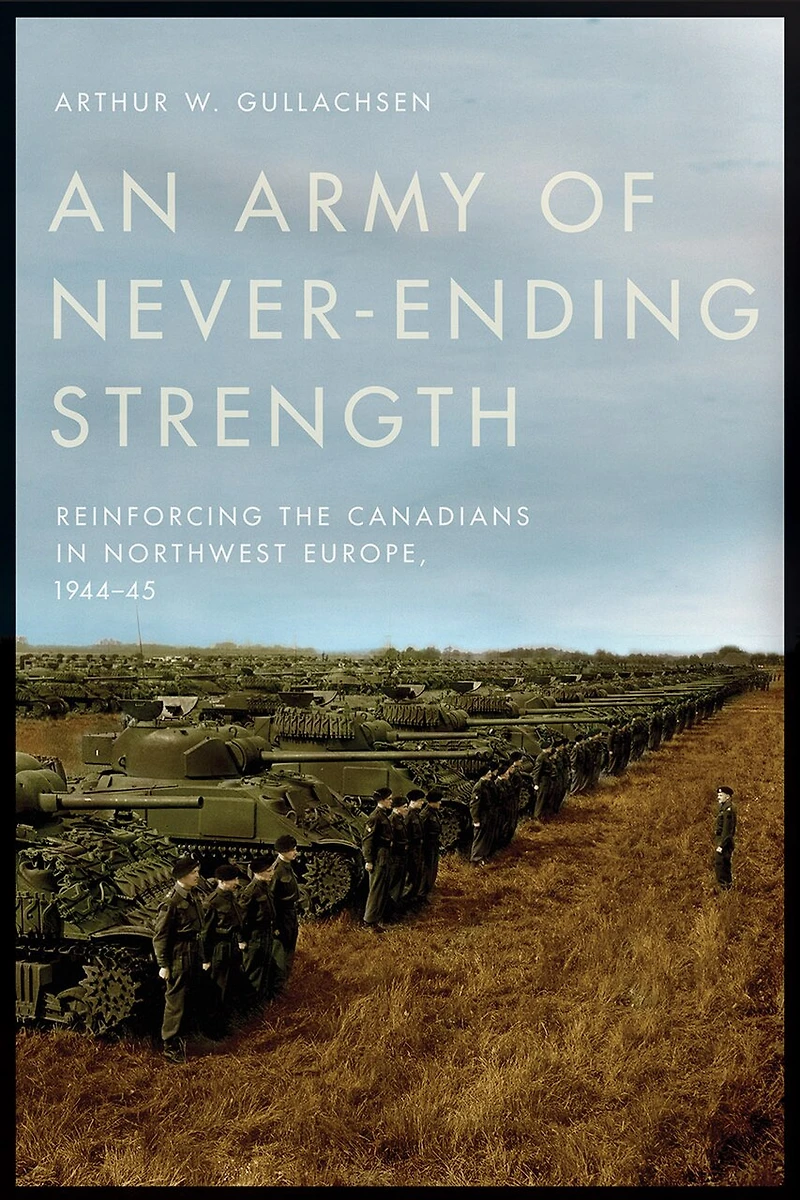 An Army of Never-Ending Strength: Reinforcing the Canadians Northwest Europe, 1944-45