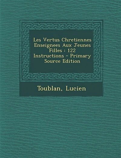 Les Vertus Chretiennes Enseignees Aux Jeunes Filles: 122 Instructions - Primary Source Edition