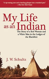 My Life as an Indian: the Story of a Red Woman and White Man Lodges Blackfeet