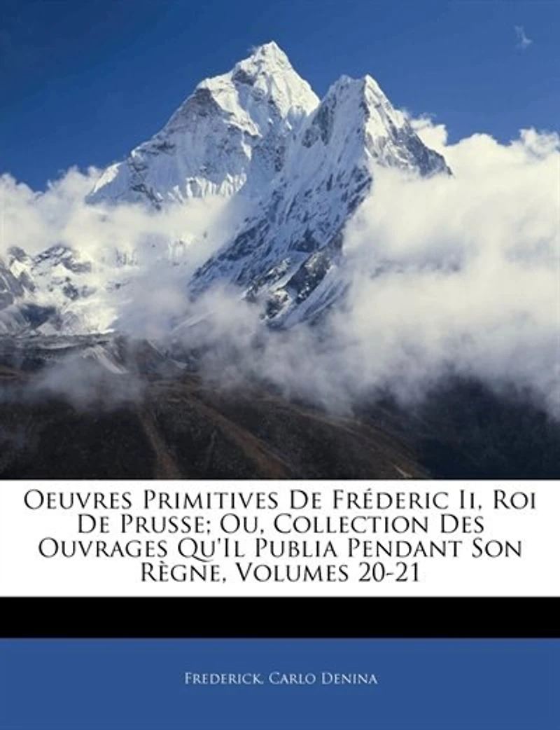 Oeuvres Primitives De Fréderic Ii, Roi De Prusse; Ou, Collection Des Ouvrages Qu'il Publia Pendant Son Règne, Volumes 20-21