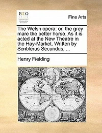 The Welsh Opera: Or, Grey Mare Better Horse. As It Is Acted At New Theatre Hay-market. Written By
