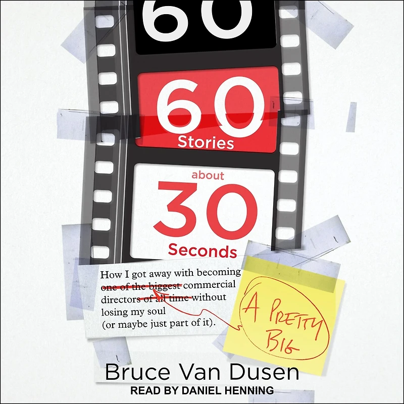 60 Stories about 30 Seconds Lib/E: How I Got Away with Becoming a Pretty Big Commercial Director Without Losing My Soul (or Maybe Just Part of It)