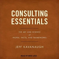 Consulting Essentials Lib/E: The Art and Science of People, Facts, Frameworks