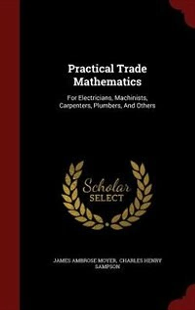 Practical Trade Mathematics: For Electricians, Machinists, Carpenters, Plumbers, And Others