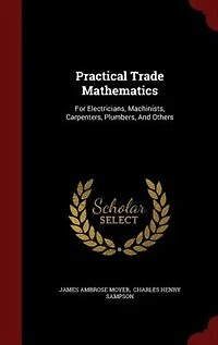 Practical Trade Mathematics: For Electricians, Machinists, Carpenters, Plumbers, And Others