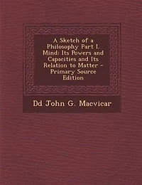 a Sketch of Philosophy Part I. Mind: Its Powers and Capacities Relation to Matter