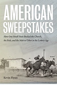 American Sweepstakes: How One Small State Bucked the Church, Feds, and Mob to Usher Lottery Age