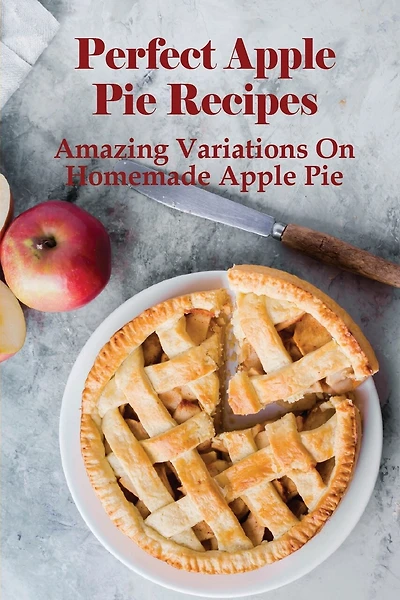 Perfect Apple Pie Recipe: Amazing Variations On Homemade Apple Pie: The Amazing Buttery Apple Pie