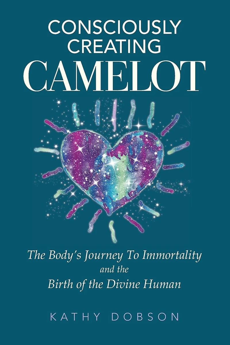 Consciously Creating Camelot: The Body's Journey to Immortality and the Birth of the Divine Human
