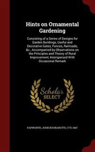 Hints on Ornamental Gardening: Consisting of a Series Designs for Garden Buildings, Useful and Decorative Gates, Fences, Railro